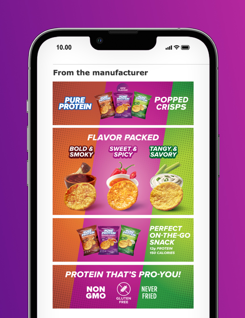 A mockup of an Amazon A+ content module for Pure Protein Popped Crisps, that was designed for Pure Protein by BSTRO. 

The content modules showcase the three flavors the product comes in, the protein and calorie information, and the "free-froms" like Gluten-free, Non-GMO, and "never fried" 